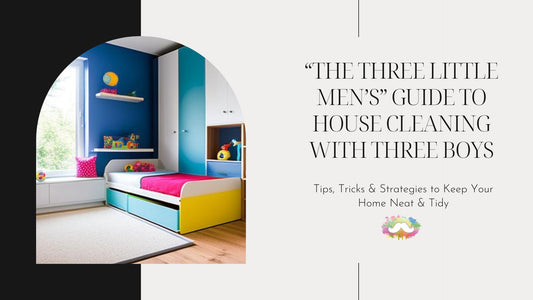 “The Three Little Men’s” Guide to House Cleaning with Three Boys– Tips, Tricks & Strategies to Keep Your Home Neat & Tidy